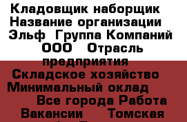 Кладовщик-наборщик › Название организации ­ Эльф, Группа Компаний, ООО › Отрасль предприятия ­ Складское хозяйство › Минимальный оклад ­ 30 000 - Все города Работа » Вакансии   . Томская обл.,Томск г.